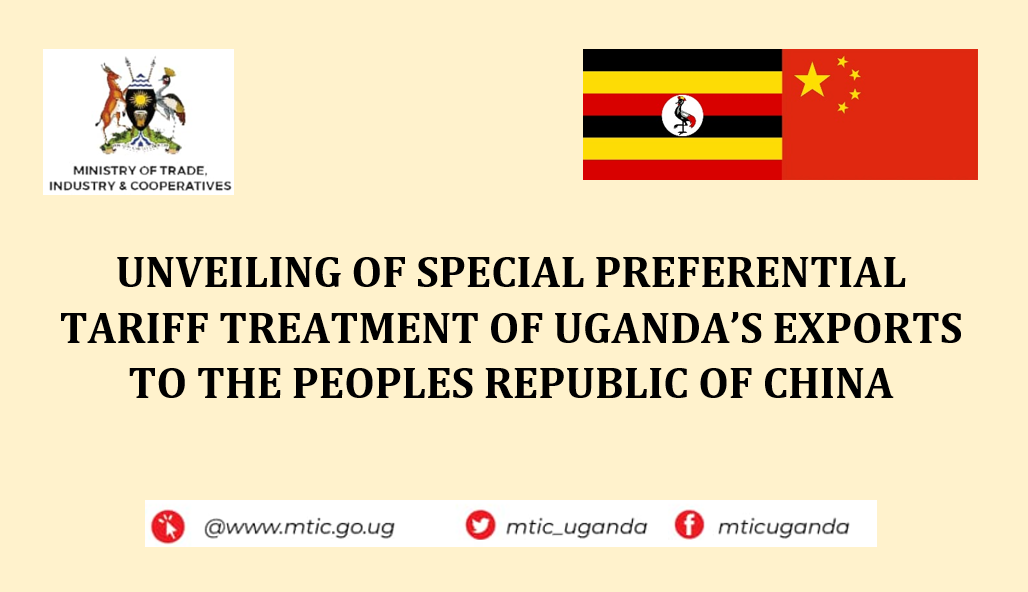 PUBLIC UNVEILING OF THE SPECIAL PREFERENTIAL TARIFF TREATMENT OF UGANDA’S EXPORTS TO THE PEOPLE’S REPUBLIC OF CHINA